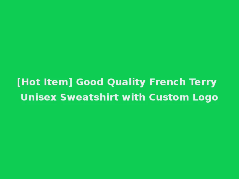 [Hot Item] Good Quality French Terry Unisex Sweatshirt with Custom Logo
