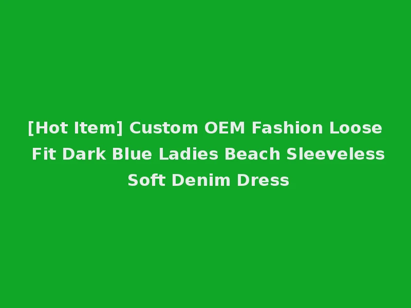 [Hot Item] Custom OEM Fashion Loose Fit Dark Blue Ladies Beach Sleeveless Soft Denim Dress