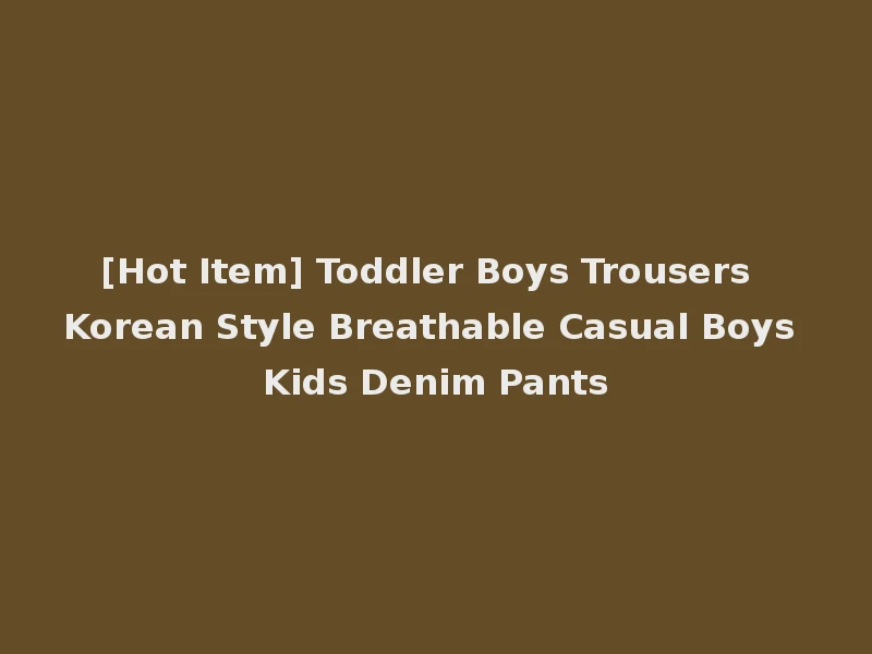 [Hot Item] Toddler Boys Trousers Korean Style Breathable Casual Boys Kids Denim Pants