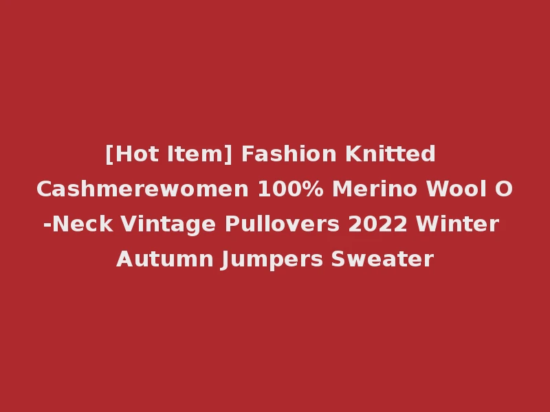 [Hot Item] Fashion Knitted Cashmerewomen 100% Merino Wool O-Neck Vintage Pullovers 2022 Winter Autumn Jumpers Sweater