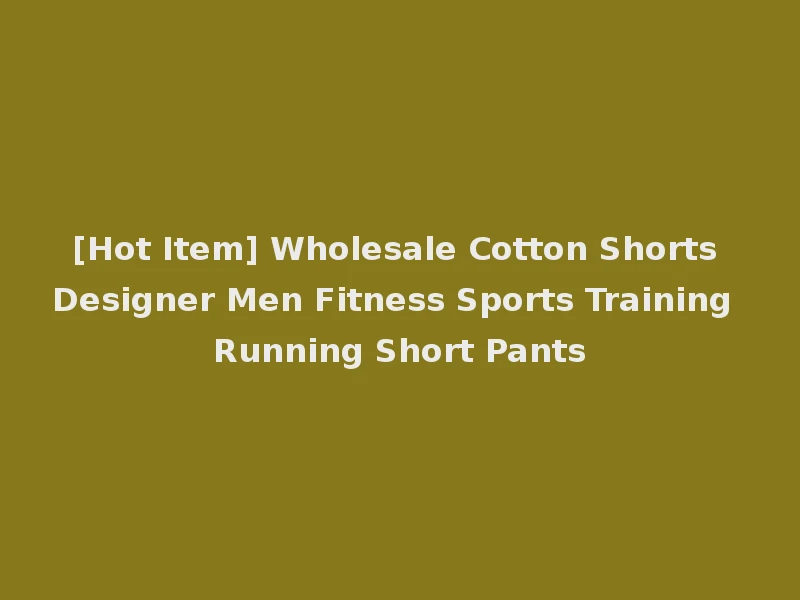 [Hot Item] Wholesale Cotton Shorts Designer Men Fitness Sports Training Running Short Pants