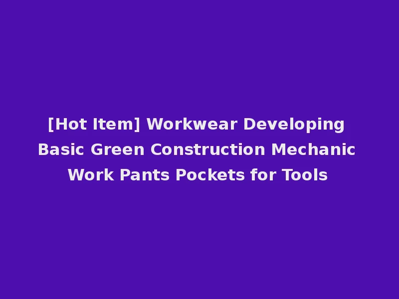 [Hot Item] Workwear Developing Basic Green Construction Mechanic Work Pants Pockets for Tools