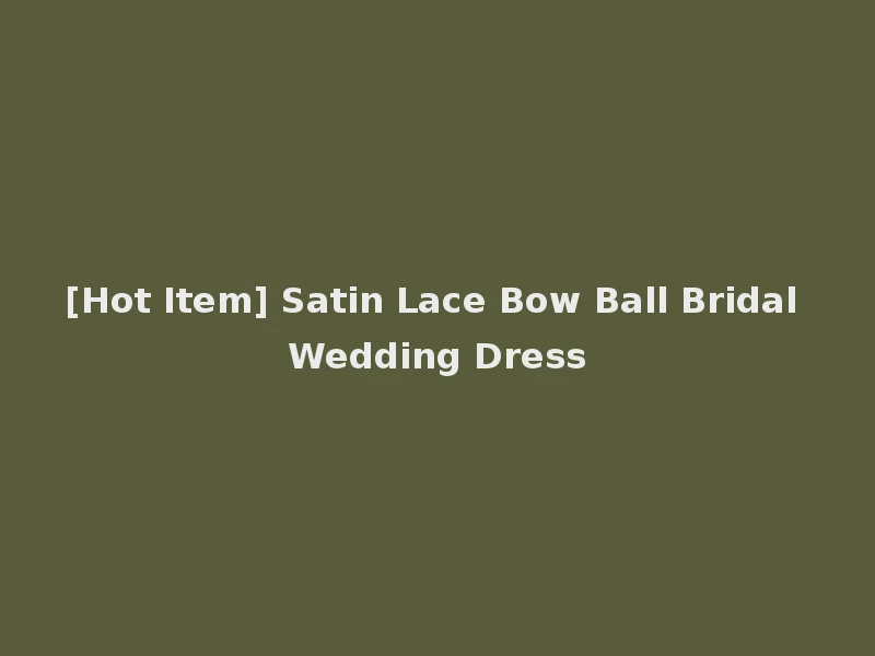 [Hot Item] Satin Lace Bow Ball Bridal Wedding Dress