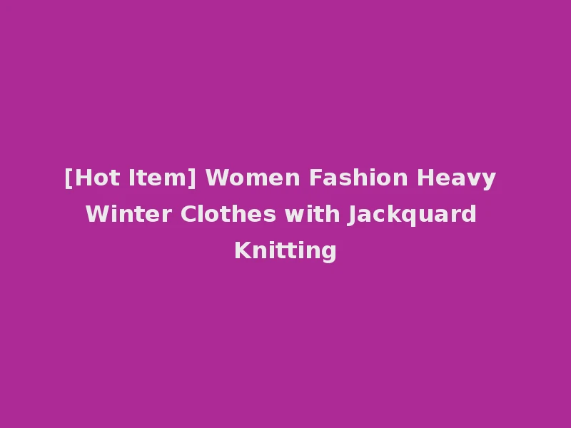 [Hot Item] Women Fashion Heavy Winter Clothes with Jackquard Knitting