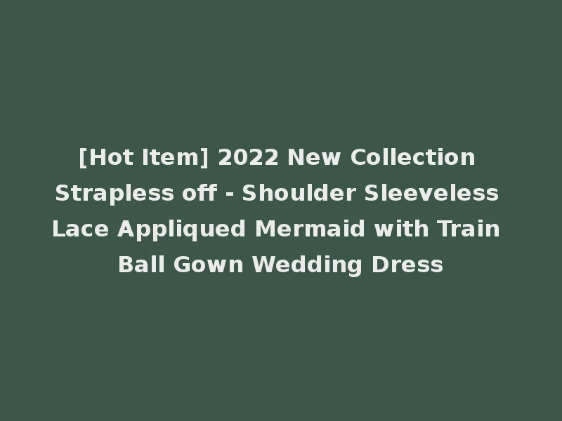 [Hot Item] 2022 New Collection Strapless off - Shoulder Sleeveless Lace Appliqued Mermaid with Train Ball Gown Wedding Dress