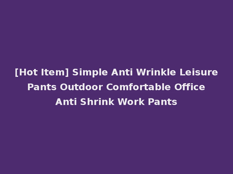 [Hot Item] Simple Anti Wrinkle Leisure Pants Outdoor Comfortable Office Anti Shrink Work Pants