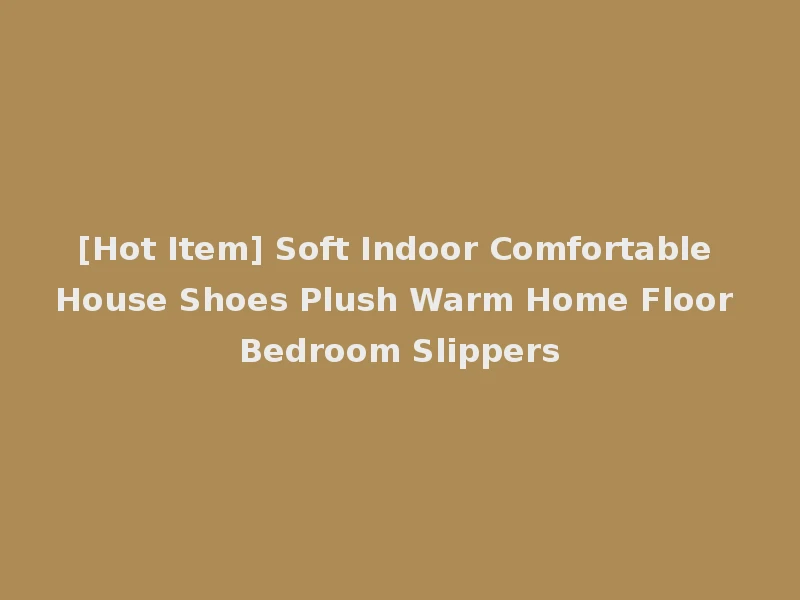 [Hot Item] Soft Indoor Comfortable House Shoes Plush Warm Home Floor Bedroom Slippers