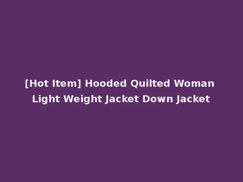 [Hot Item] Hooded Quilted Woman Light Weight Jacket Down Jacket