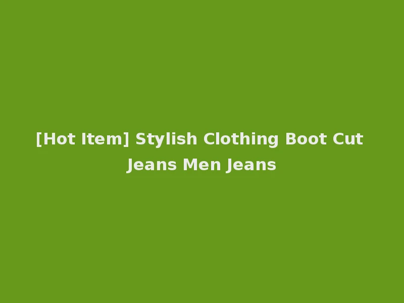 [Hot Item] Stylish Clothing Boot Cut Jeans Men Jeans