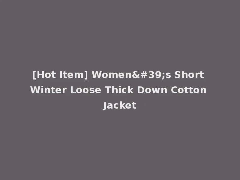 [Hot Item] Women's Short Winter Loose Thick Down Cotton Jacket