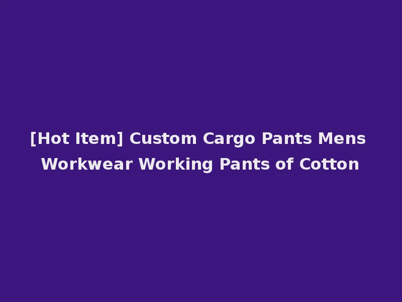 [Hot Item] Custom Cargo Pants Mens Workwear Working Pants of Cotton