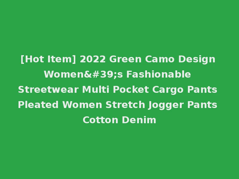 [Hot Item] 2022 Green Camo Design Women's Fashionable Streetwear Multi Pocket Cargo Pants Pleated Women Stretch Jogger Pants Cotton Denim