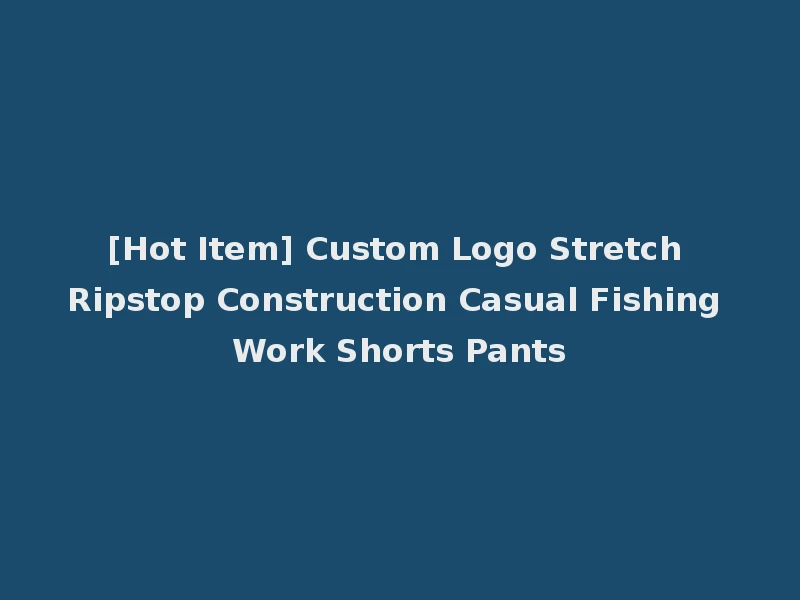 [Hot Item] Custom Logo Stretch Ripstop Construction Casual Fishing Work Shorts Pants