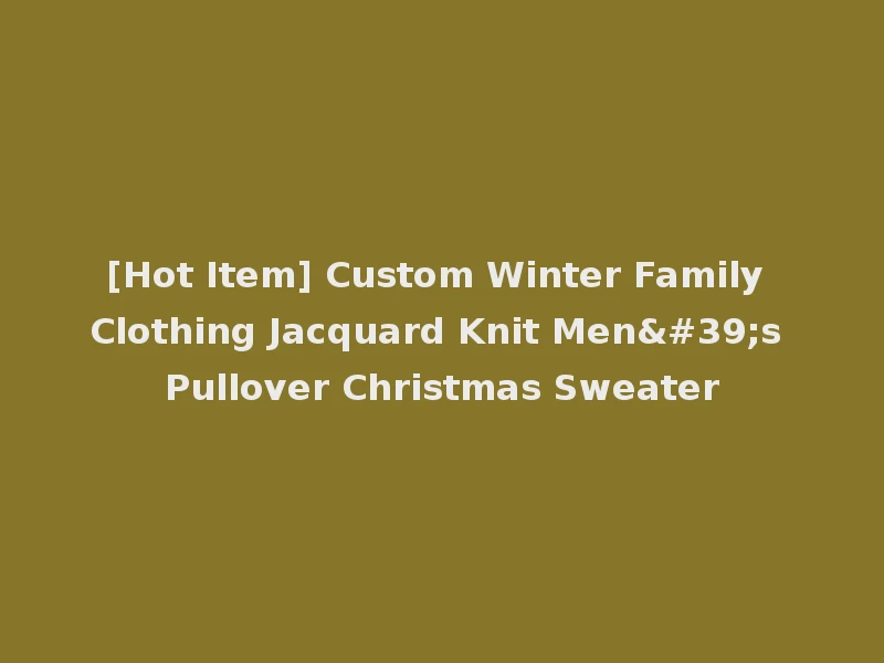 [Hot Item] Custom Winter Family Clothing Jacquard Knit Men's Pullover Christmas Sweater