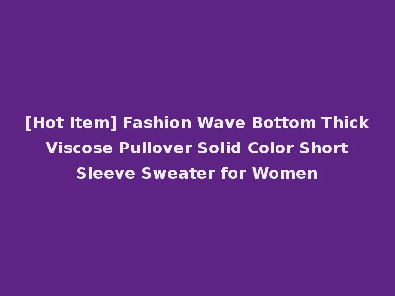 [Hot Item] Fashion Wave Bottom Thick Viscose Pullover Solid Color Short Sleeve Sweater for Women