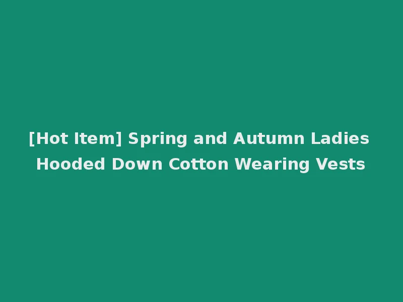 [Hot Item] Spring and Autumn Ladies Hooded Down Cotton Wearing Vests