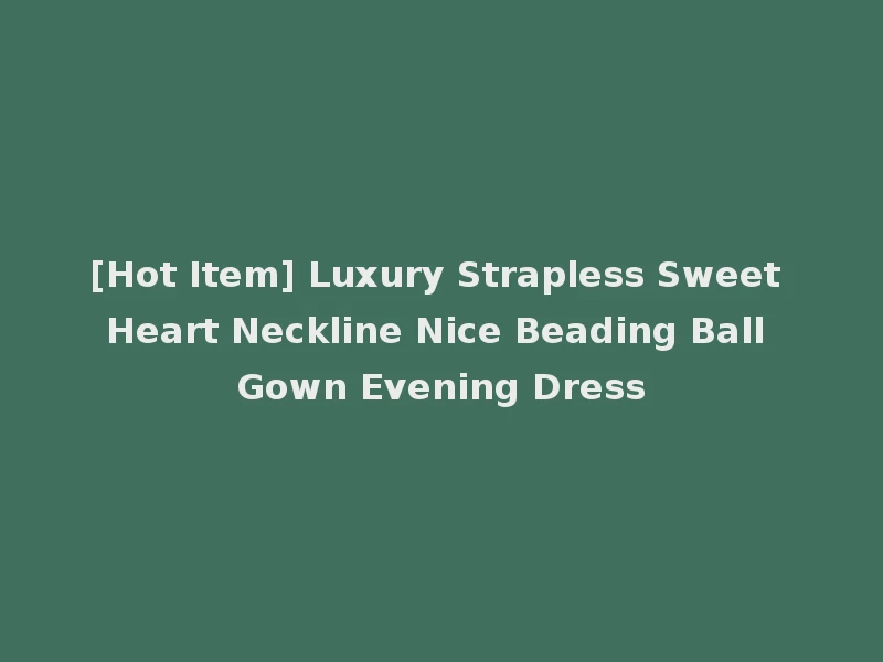 [Hot Item] Luxury Strapless Sweet Heart Neckline Nice Beading Ball Gown Evening Dress