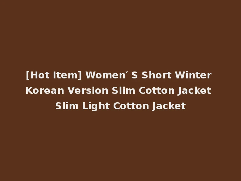 [Hot Item] Women′ S Short Winter Korean Version Slim Cotton Jacket Slim Light Cotton Jacket