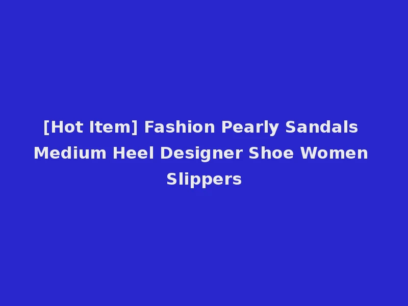 [Hot Item] Fashion Pearly Sandals Medium Heel Designer Shoe Women Slippers