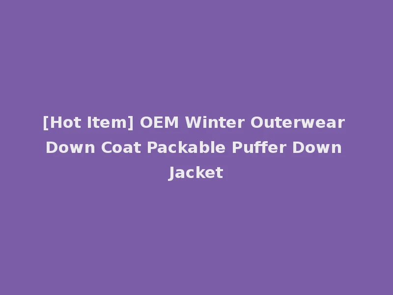 [Hot Item] OEM Winter Outerwear Down Coat Packable Puffer Down Jacket