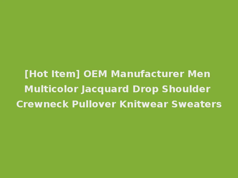 [Hot Item] OEM Manufacturer Men Multicolor Jacquard Drop Shoulder Crewneck Pullover Knitwear Sweaters