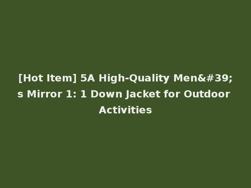 [Hot Item] 5A High-Quality Men's Mirror 1: 1 Down Jacket for Outdoor Activities