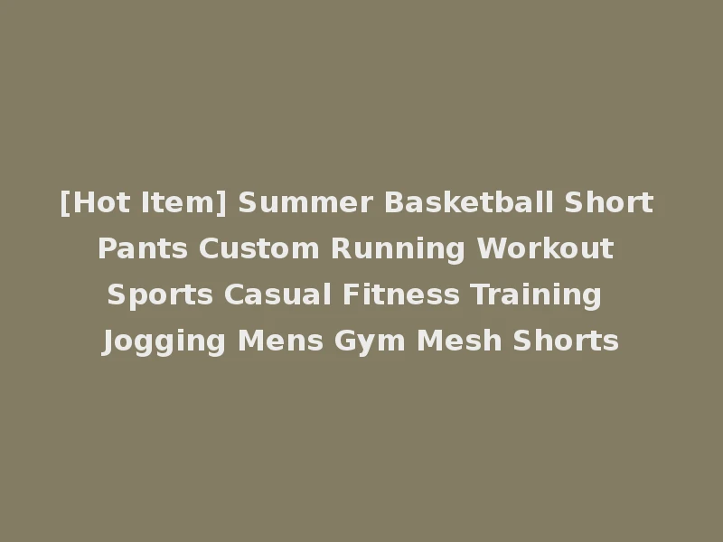 [Hot Item] Summer Basketball Short Pants Custom Running Workout Sports Casual Fitness Training Jogging Mens Gym Mesh Shorts