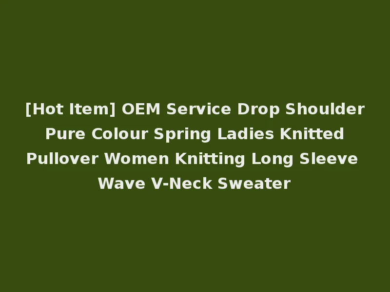 [Hot Item] OEM Service Drop Shoulder Pure Colour Spring Ladies Knitted Pullover Women Knitting Long Sleeve Wave V-Neck Sweater