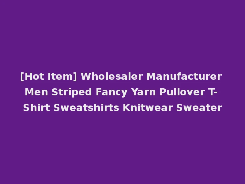 [Hot Item] Wholesaler Manufacturer Men Striped Fancy Yarn Pullover T-Shirt Sweatshirts Knitwear Sweater