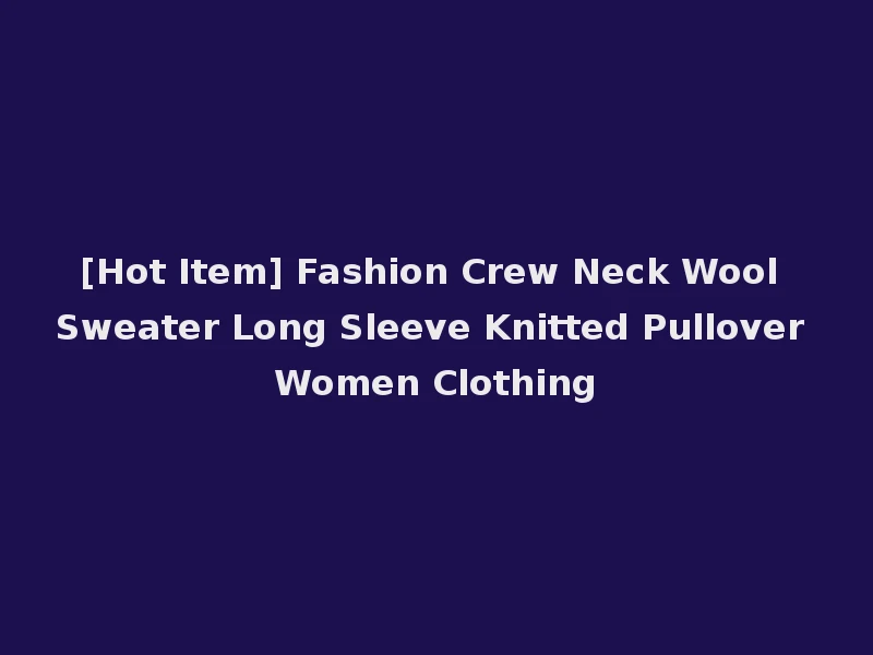 [Hot Item] Fashion Crew Neck Wool Sweater Long Sleeve Knitted Pullover Women Clothing