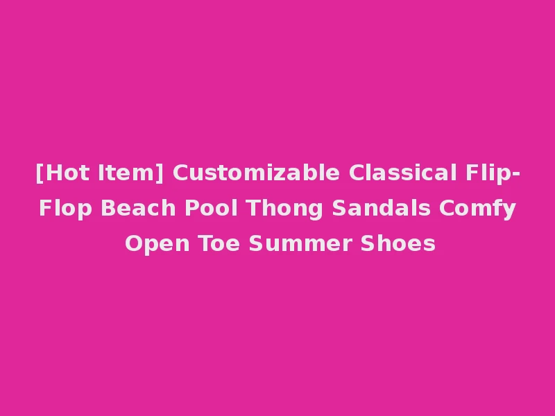 [Hot Item] Customizable Classical Flip-Flop Beach Pool Thong Sandals Comfy Open Toe Summer Shoes