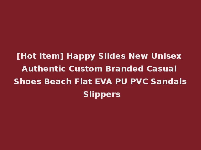 [Hot Item] Happy Slides New Unisex Authentic Custom Branded Casual Shoes Beach Flat EVA PU PVC Sandals Slippers