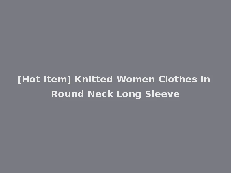 [Hot Item] Knitted Women Clothes in Round Neck Long Sleeve
