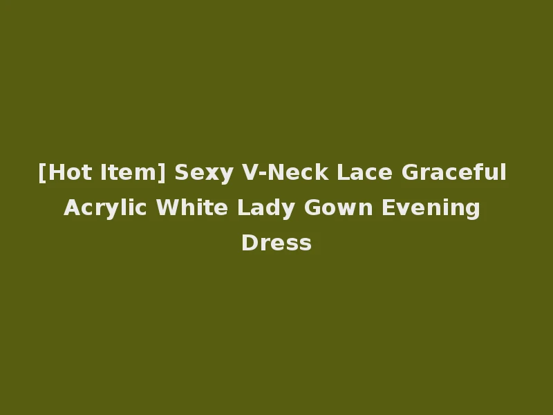 [Hot Item] Sexy V-Neck Lace Graceful Acrylic White Lady Gown Evening Dress