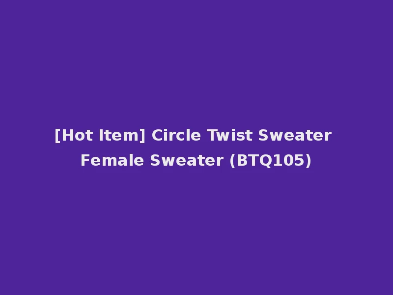 [Hot Item] Circle Twist Sweater Female Sweater (BTQ105)