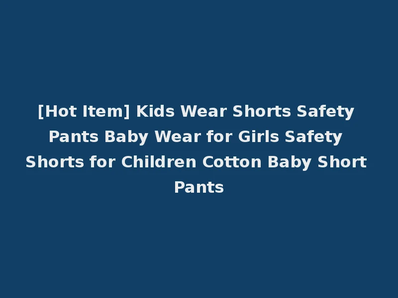 [Hot Item] Kids Wear Shorts Safety Pants Baby Wear for Girls Safety Shorts for Children Cotton Baby Short Pants