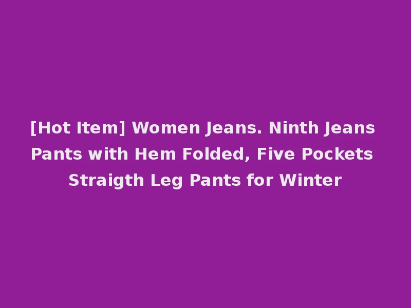 [Hot Item] Women Jeans. Ninth Jeans Pants with Hem Folded, Five Pockets Straigth Leg Pants for Winter