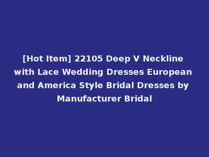 [Hot Item] 22105 Deep V Neckline with Lace Wedding Dresses European and America Style Bridal Dresses by Manufacturer Bridal