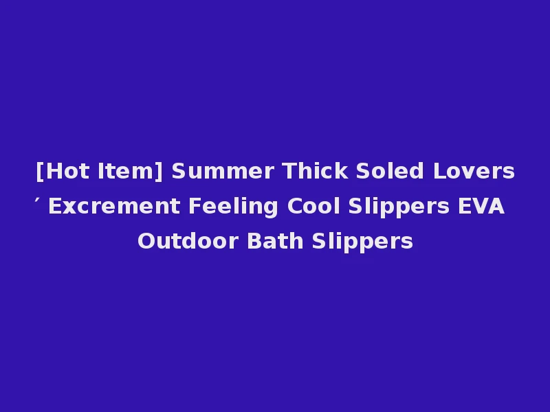 [Hot Item] Summer Thick Soled Lovers′ Excrement Feeling Cool Slippers EVA Outdoor Bath Slippers
