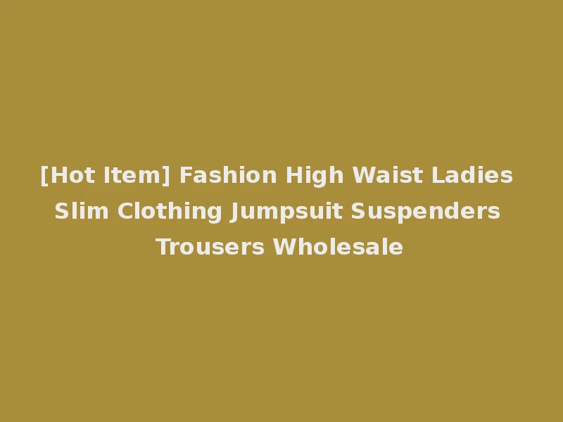 [Hot Item] Fashion High Waist Ladies Slim Clothing Jumpsuit Suspenders Trousers Wholesale