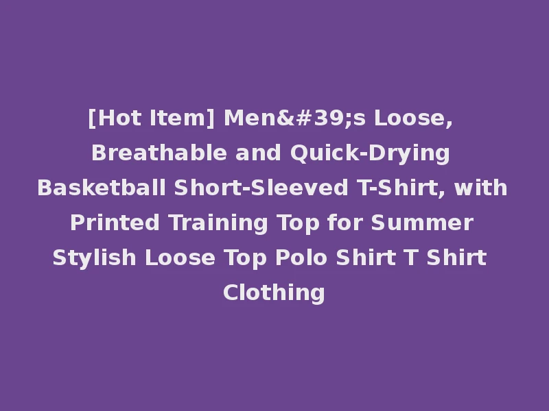 [Hot Item] Men's Loose, Breathable and Quick-Drying Basketball Short-Sleeved T-Shirt, with Printed Training Top for Summer Stylish Loose Top Polo Shirt T Shirt Clothing