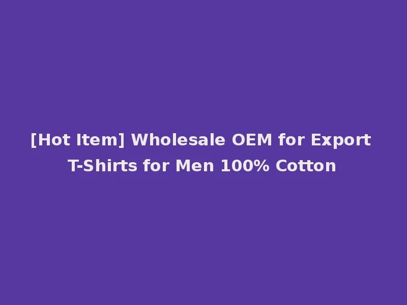 [Hot Item] Wholesale OEM for Export T-Shirts for Men 100% Cotton