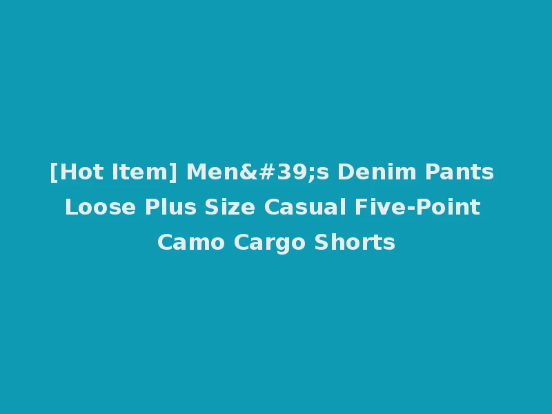 [Hot Item] Men's Denim Pants Loose Plus Size Casual Five-Point Camo Cargo Shorts