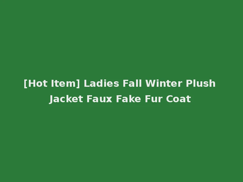 [Hot Item] Ladies Fall Winter Plush Jacket Faux Fake Fur Coat