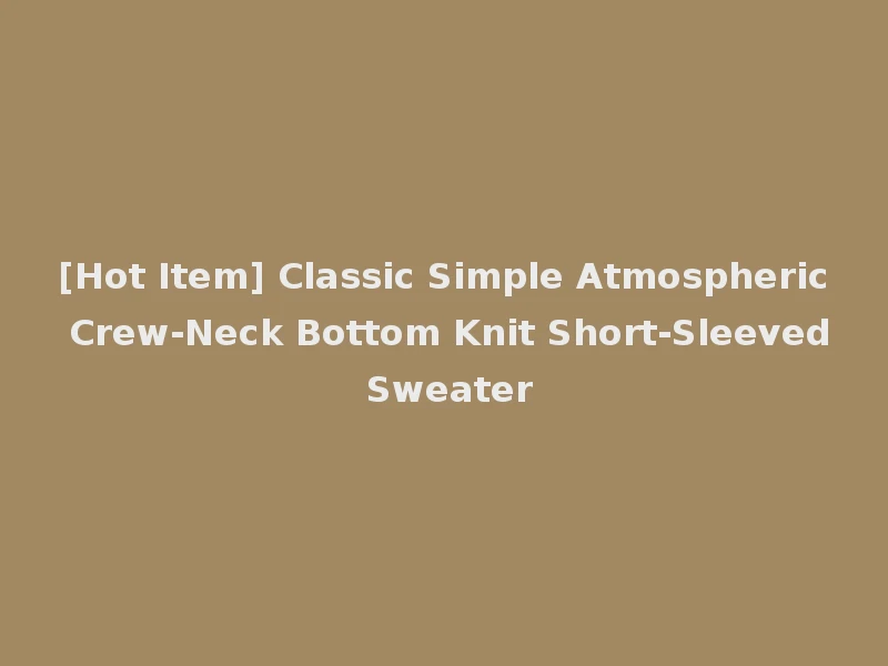 [Hot Item] Classic Simple Atmospheric Crew-Neck Bottom Knit Short-Sleeved Sweater