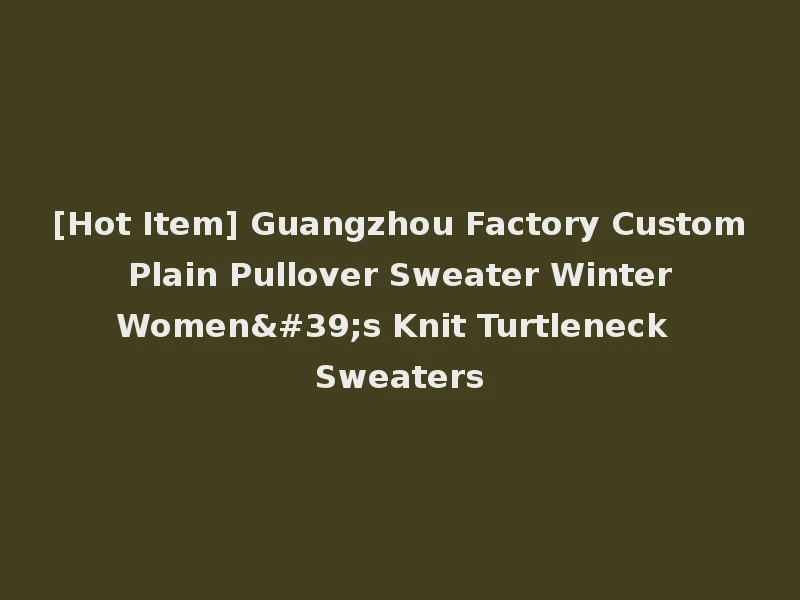 [Hot Item] Guangzhou Factory Custom Plain Pullover Sweater Winter Women's Knit Turtleneck Sweaters