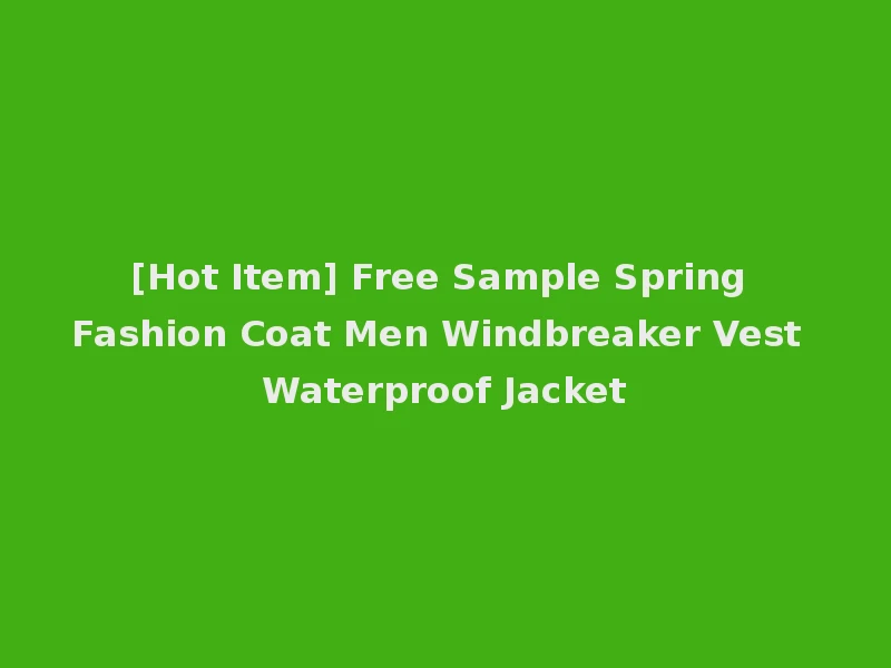 [Hot Item] Free Sample Spring Fashion Coat Men Windbreaker Vest Waterproof Jacket
