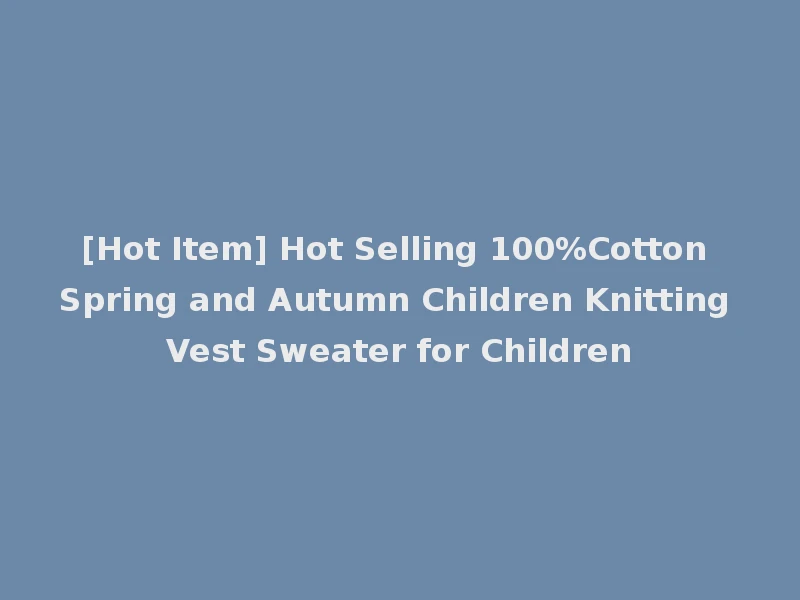 [Hot Item] Hot Selling 100%Cotton Spring and Autumn Children Knitting Vest Sweater for Children