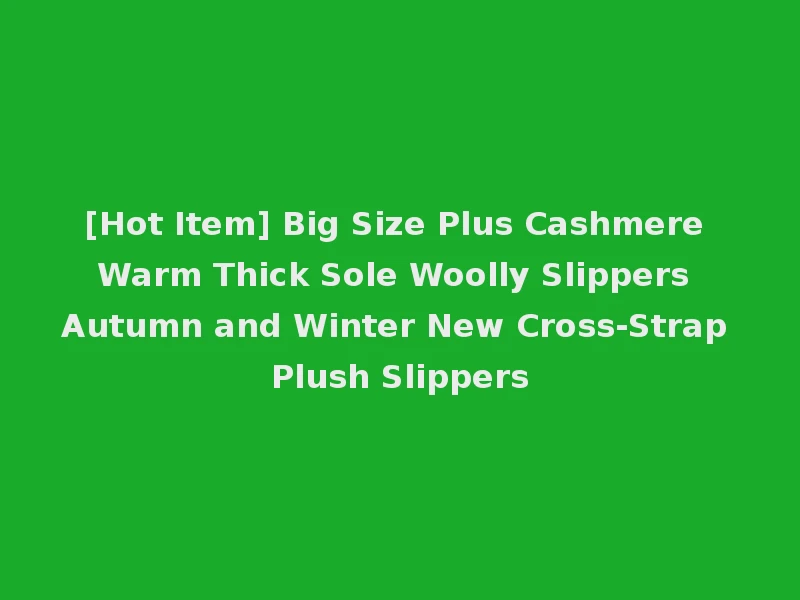 [Hot Item] Big Size Plus Cashmere Warm Thick Sole Woolly Slippers Autumn and Winter New Cross-Strap Plush Slippers