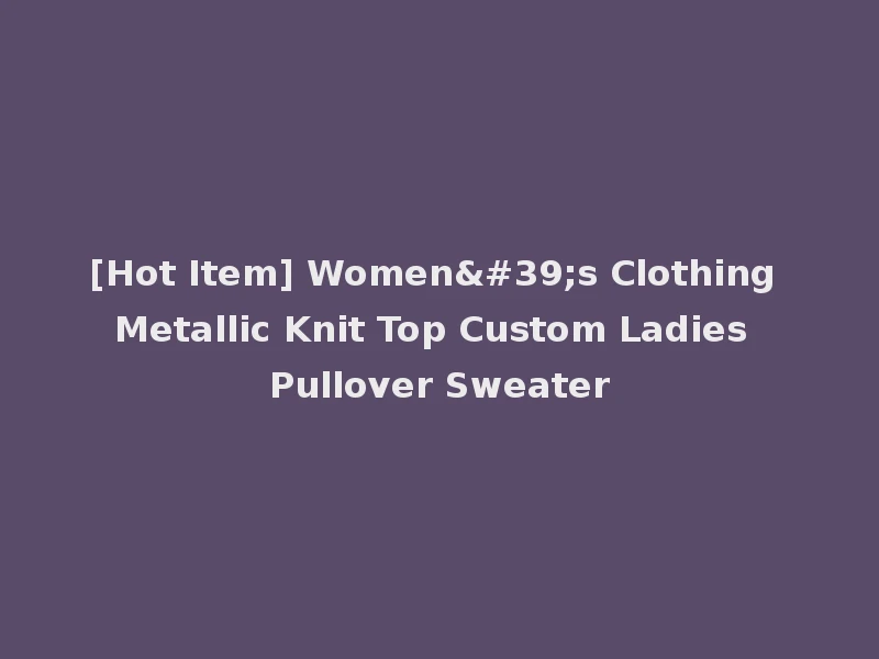 [Hot Item] Women's Clothing Metallic Knit Top Custom Ladies Pullover Sweater
